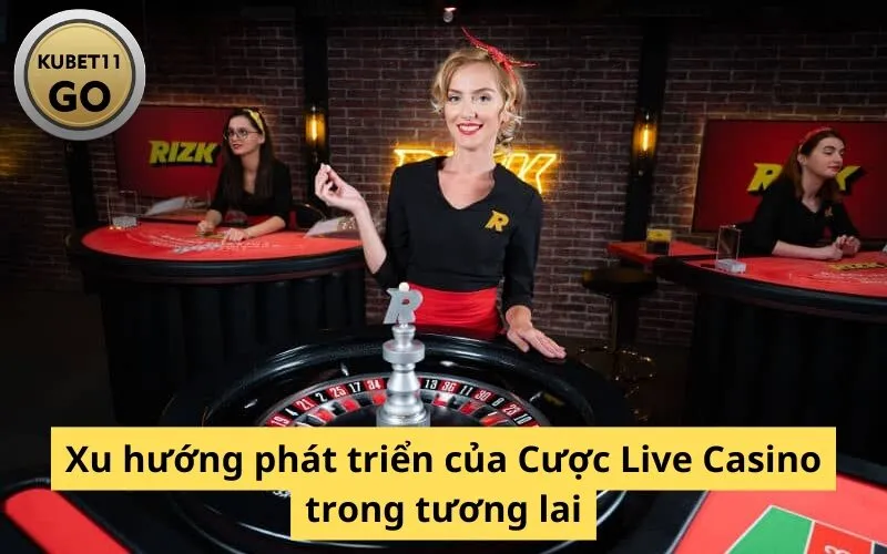 Xu hướng phát triển của Cược Live Casino trong tương lai